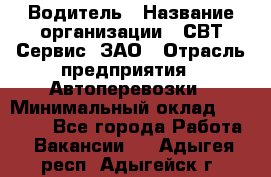 Водитель › Название организации ­ СВТ-Сервис, ЗАО › Отрасль предприятия ­ Автоперевозки › Минимальный оклад ­ 25 000 - Все города Работа » Вакансии   . Адыгея респ.,Адыгейск г.